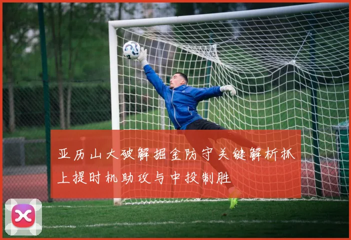 亚历山大破解掘金防守关键解析抓上提时机助攻与中投制胜